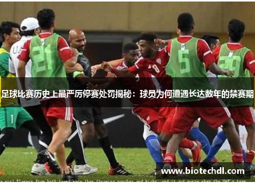 足球比赛历史上最严厉停赛处罚揭秘：球员为何遭遇长达数年的禁赛期