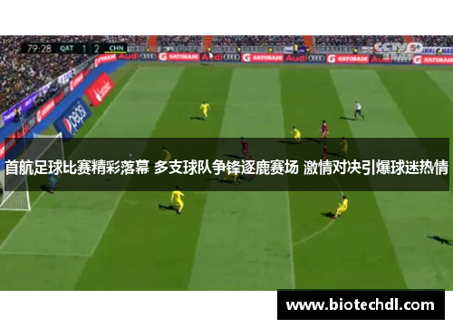 首航足球比赛精彩落幕 多支球队争锋逐鹿赛场 激情对决引爆球迷热情
