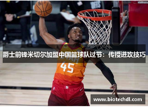 爵士前锋米切尔加盟中国篮球队过节：传授进攻技巧