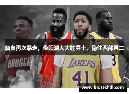 詹皇再次暴走，带领湖人大胜爵士，稳住西部第二
